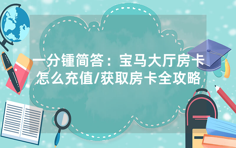 一分锺简答：宝马大厅房卡怎么充值/获取房卡全攻略