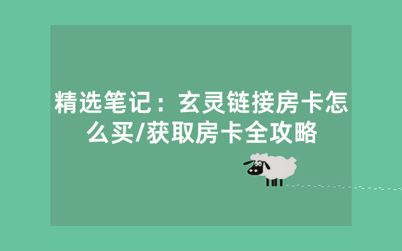 精选笔记：玄灵链接房卡怎么买/获取房卡全攻略
