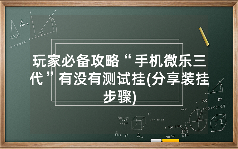 玩家必备攻略“手机微乐三代”有没有测试挂(分享装挂步骤)
