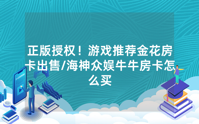 正版授权！游戏推荐金花房卡出售/海神众娱牛牛房卡怎么买