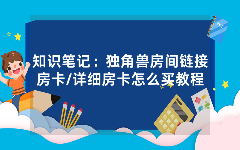 知识笔记：独角兽房间链接房卡/详细房卡怎么买教程