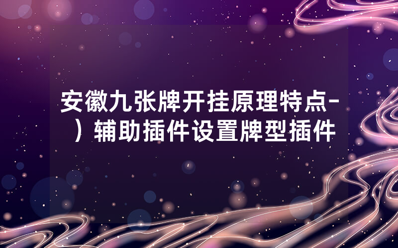 安徽九张牌开挂原理特点-）辅助插件设置牌型插件