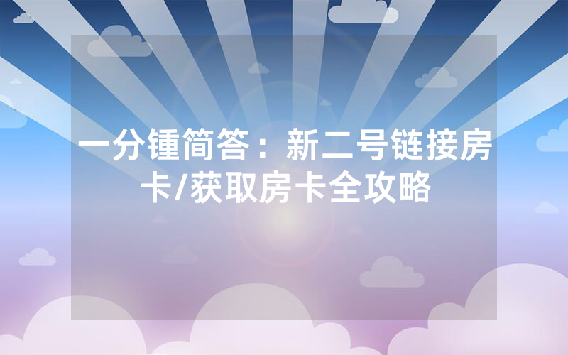 一分锺简答：新二号链接房卡/获取房卡全攻略