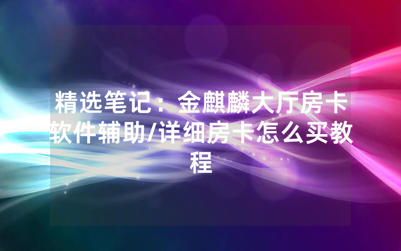 精选笔记：金麒麟大厅房卡软件辅助/详细房卡怎么买教程