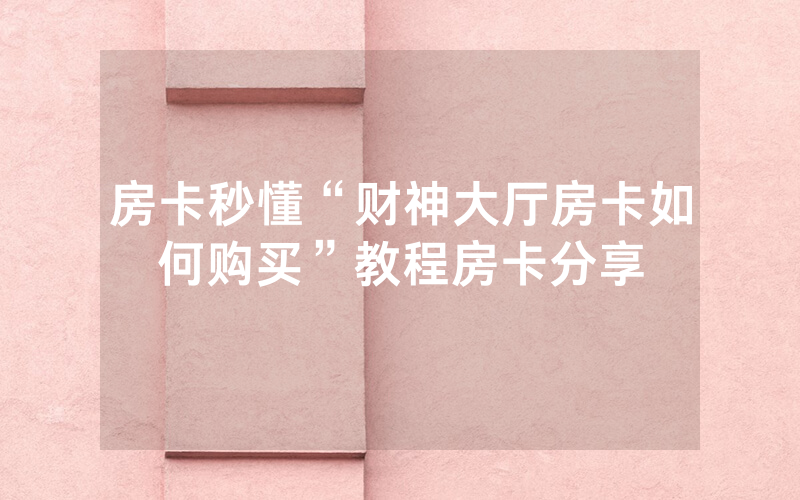 房卡秒懂“财神大厅房卡如何购买”教程房卡分享