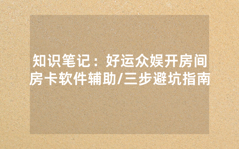 知识笔记：好运众娱开房间房卡软件辅助/三步避坑指南