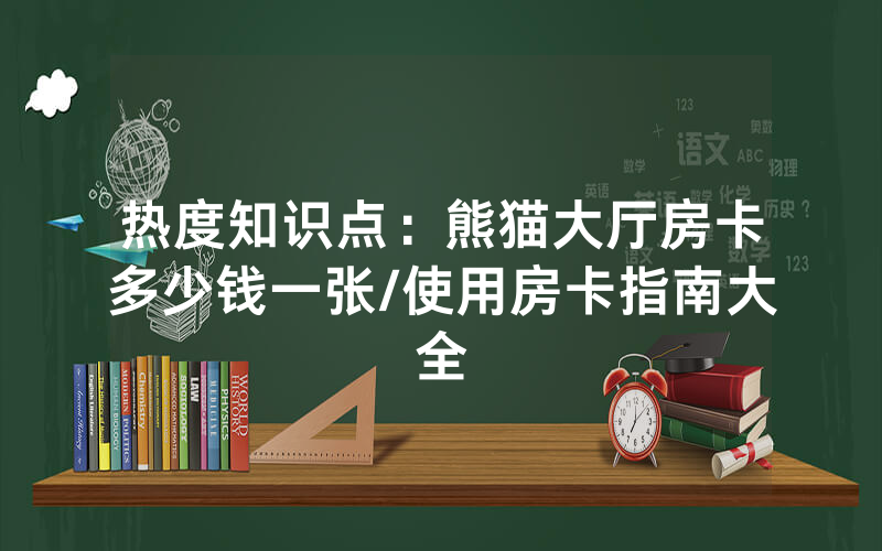 热度知识点：熊猫大厅房卡多少钱一张/使用房卡指南大全