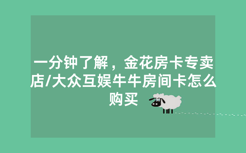 一分钟了解，金花房卡专卖店/大众互娱牛牛房间卡怎么购买