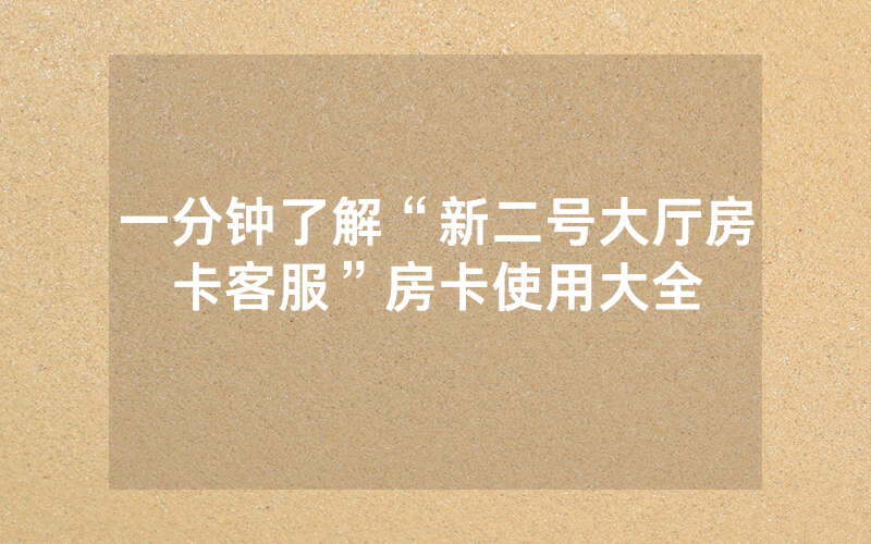 一分钟了解“新二号大厅房卡客服”房卡使用大全