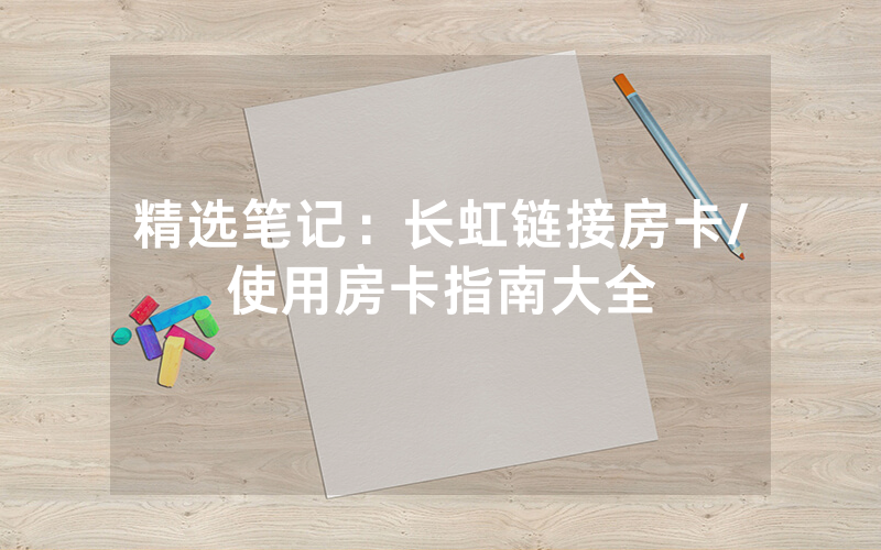 精选笔记：长虹链接房卡/使用房卡指南大全