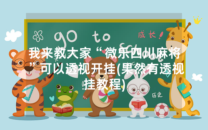 我来教大家“微乐四川麻将”可以透视开挂(果然有透视挂教程)