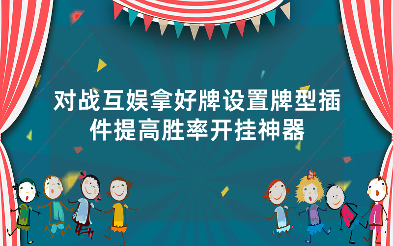 对战互娱拿好牌设置牌型插件提高胜率开挂神器
