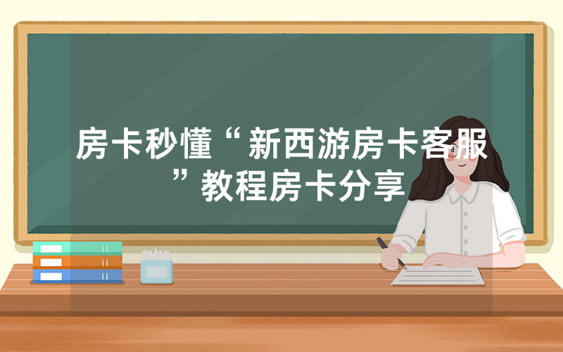 房卡秒懂“新西游房卡客服”教程房卡分享