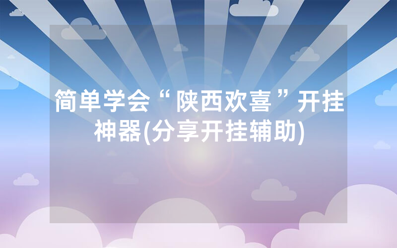 简单学会“陕西欢喜”开挂神器(分享开挂辅助)
