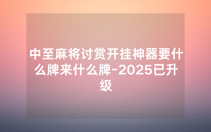 中至麻将讨赏开挂神器要什么牌来什么牌-2025已升级