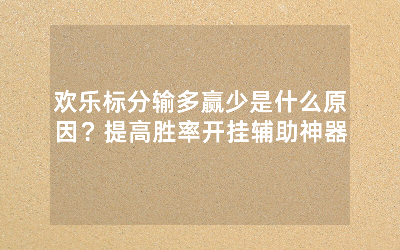 欢乐标分输多赢少是什么原因？提高胜率开挂辅助神器