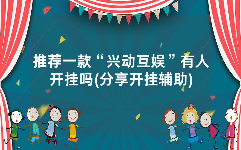 推荐一款“兴动互娱”有人开挂吗(分享开挂辅助)