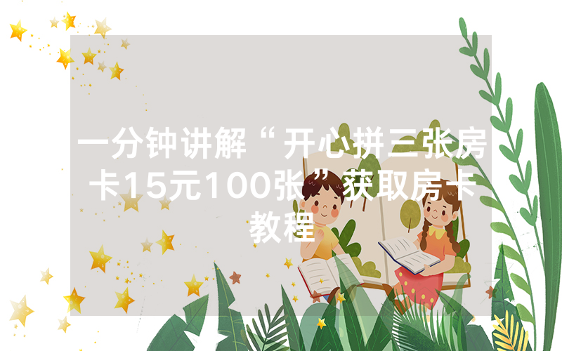 一分钟讲解“开心拼三张房卡15元100张”获取房卡教程