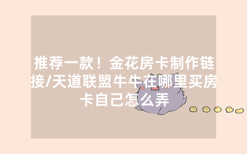 推荐一款！金花房卡制作链接/天道联盟牛牛在哪里买房卡自己怎么弄