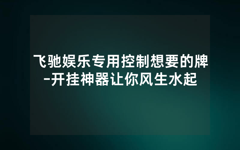 飞驰娱乐专用控制想要的牌-开挂神器让你风生水起