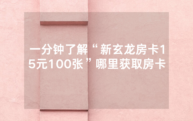 一分钟了解“新玄龙房卡15元100张”哪里获取房卡