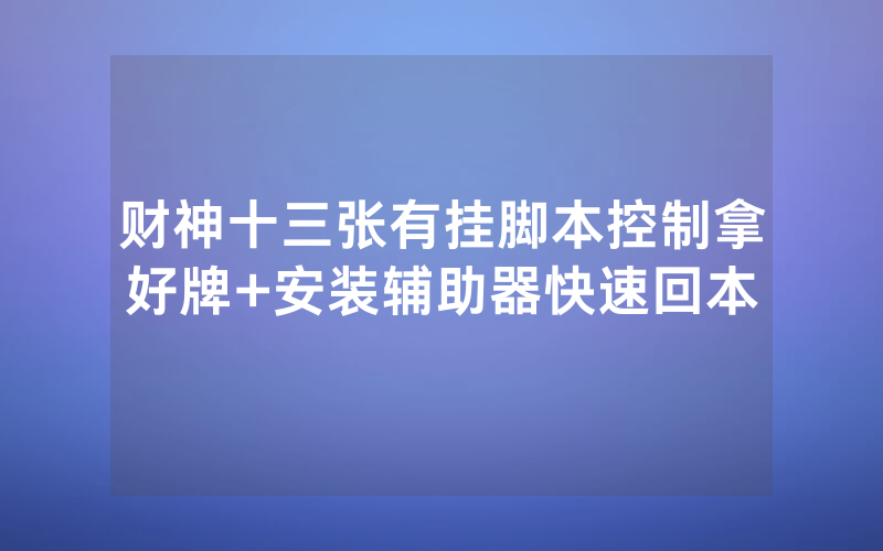 财神十三张有挂脚本控制拿好牌+安装辅助器快速回本