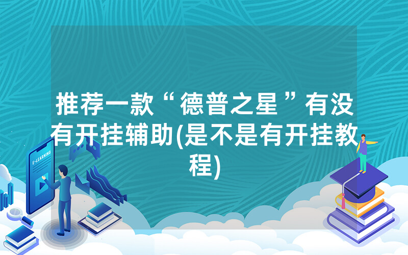 推荐一款“德普之星”有没有开挂辅助(是不是有开挂教程)
