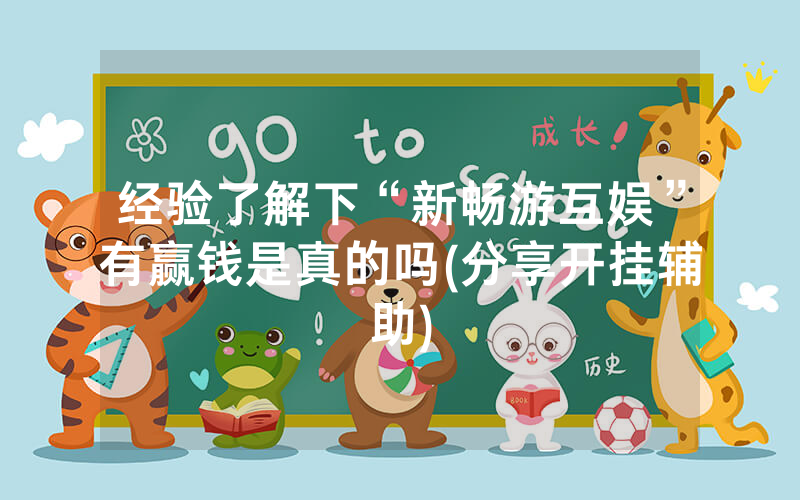 经验了解下“新畅游互娱”有赢钱是真的吗(分享开挂辅助)