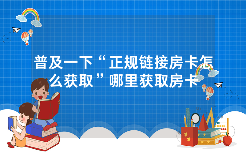普及一下“正规链接房卡怎么获取”哪里获取房卡