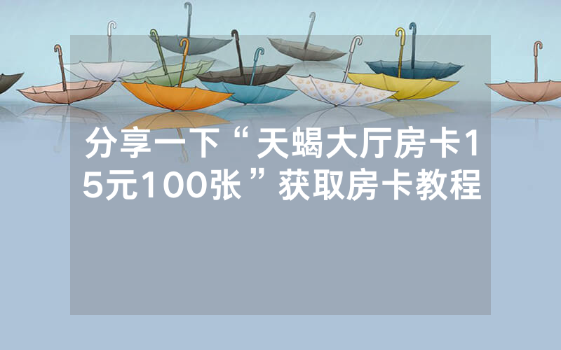 分享一下“天蝎大厅房卡15元100张”获取房卡教程