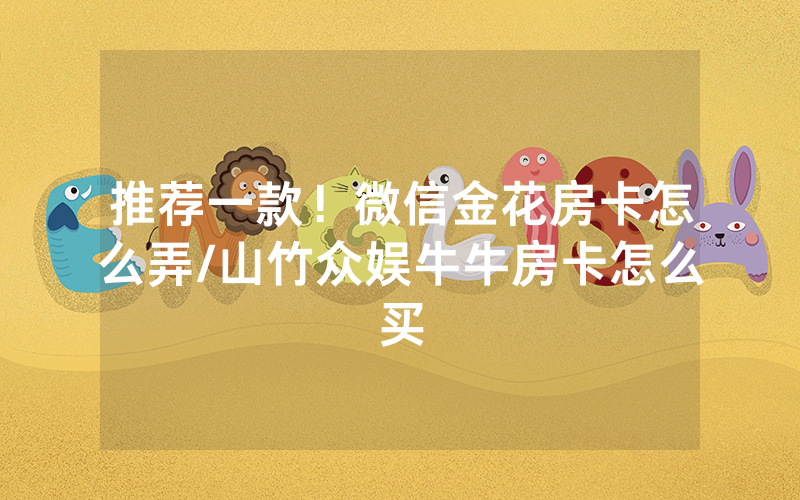 推荐一款！微信金花房卡怎么弄/山竹众娱牛牛房卡怎么买