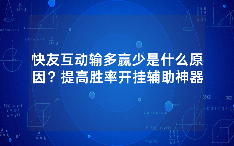 快友互动输多赢少是什么原因？提高胜率开挂辅助神器