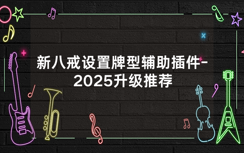 新八戒设置牌型辅助插件-2025升级推荐