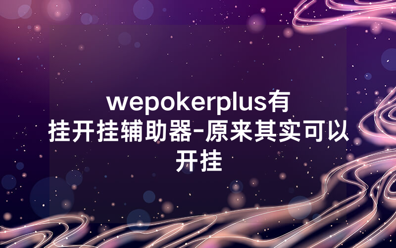 wepokerplus有挂开挂辅助器-原来其实可以开挂