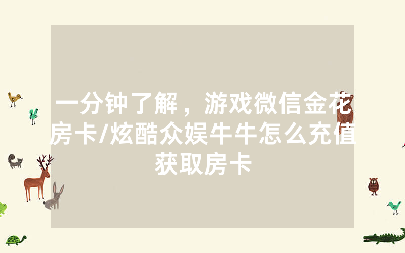 一分钟了解，游戏微信金花房卡/炫酷众娱牛牛怎么充值获取房卡