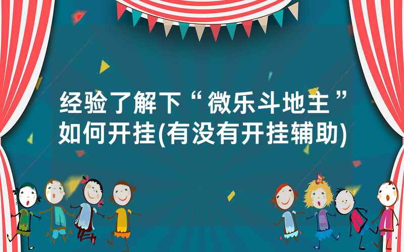 经验了解下“微乐斗地主”如何开挂(有没有开挂辅助)