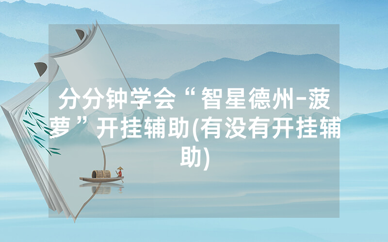 分分钟学会“智星德州-菠萝”开挂辅助(有没有开挂辅助)