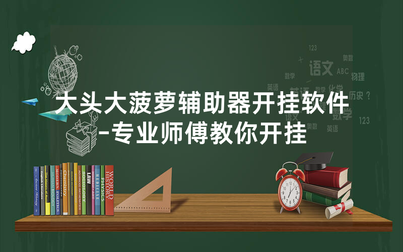 大头大菠萝辅助器开挂软件-专业师傅教你开挂