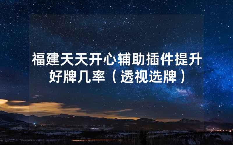 福建天天开心辅助插件提升好牌几率（透视选牌）
