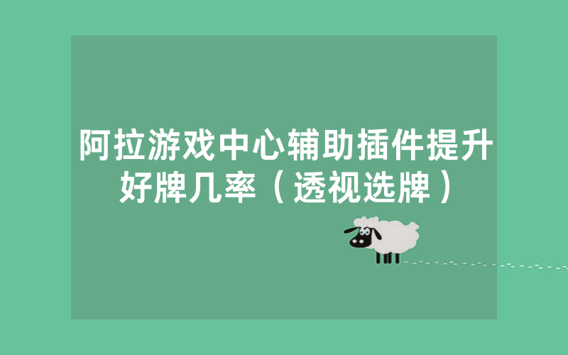 阿拉游戏中心辅助插件提升好牌几率（透视选牌）