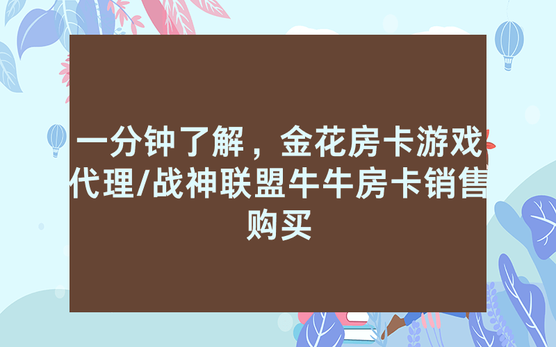 一分钟了解，金花房卡游戏代理/战神联盟牛牛房卡销售购买