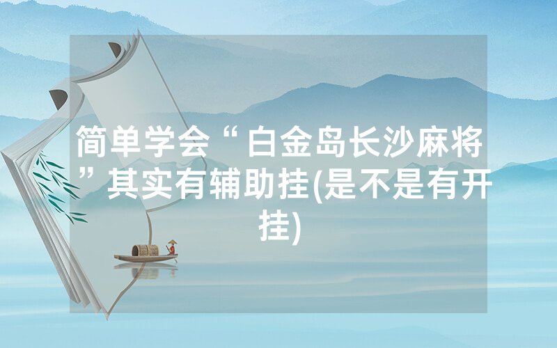 简单学会“白金岛长沙麻将”其实有辅助挂(是不是有开挂)