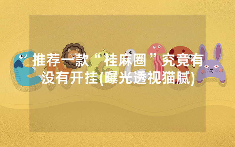 推荐一款“桂麻圈”究竟有没有开挂(曝光透视猫腻)