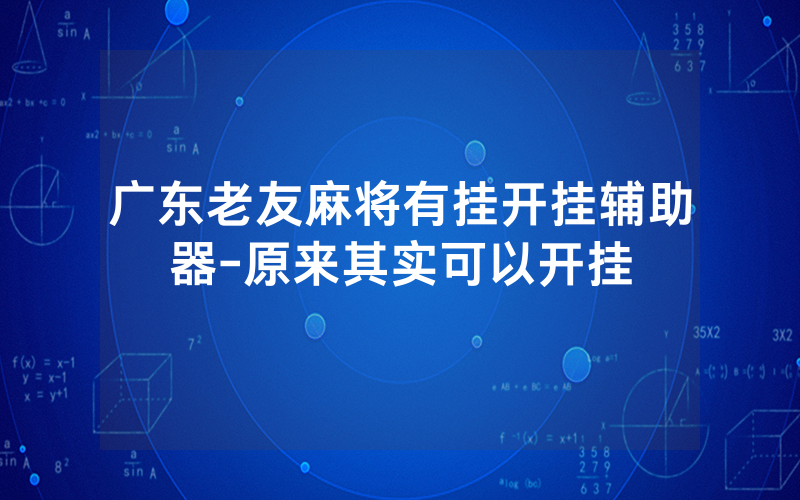 广东老友麻将有挂开挂辅助器-原来其实可以开挂