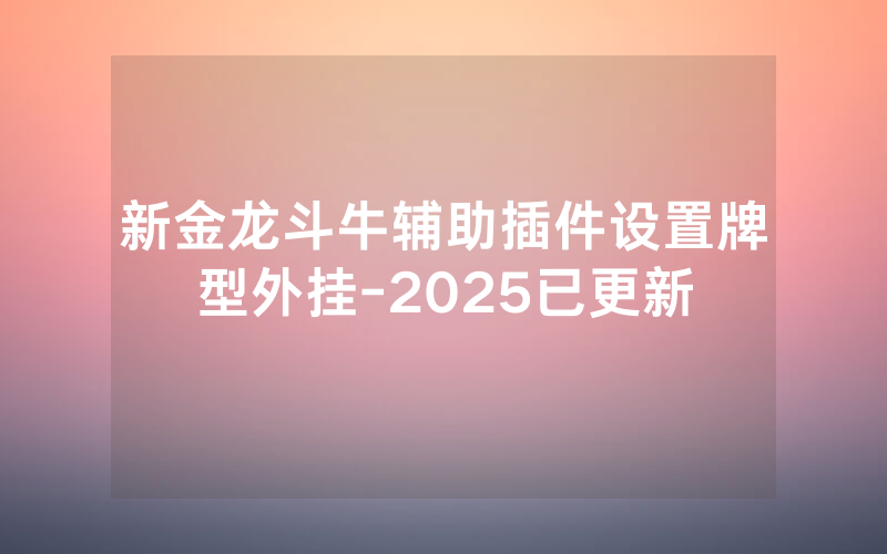 新金龙斗牛辅助插件设置牌型外挂-2025已更新