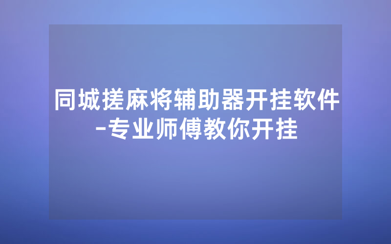 同城搓麻将辅助器开挂软件-专业师傅教你开挂