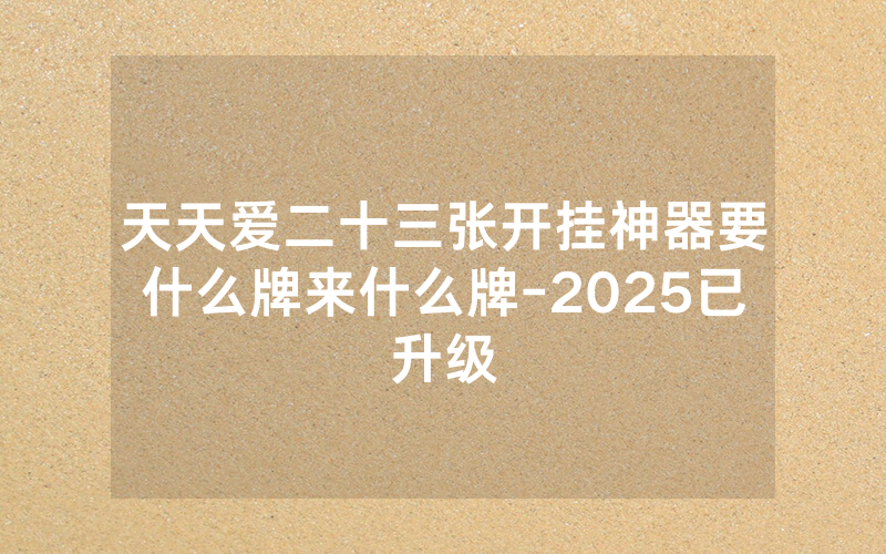 天天爱二十三张开挂神器要什么牌来什么牌-2025已升级