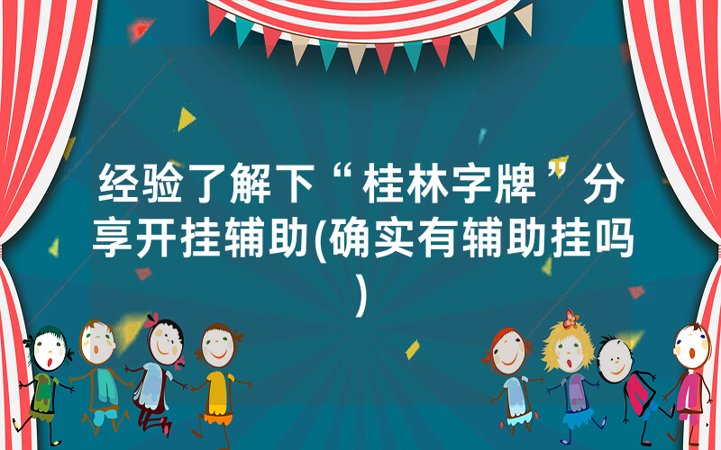 经验了解下“桂林字牌”分享开挂辅助(确实有辅助挂吗)
