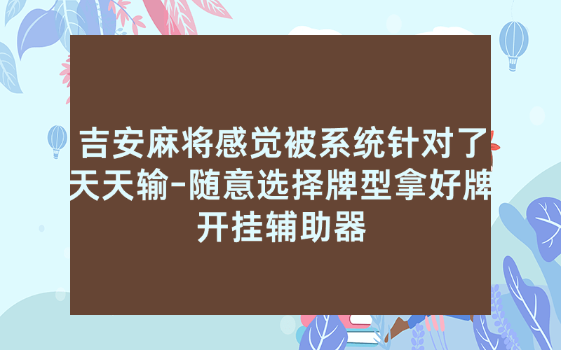 吉安麻将感觉被系统针对了天天输-随意选择牌型拿好牌开挂辅助器