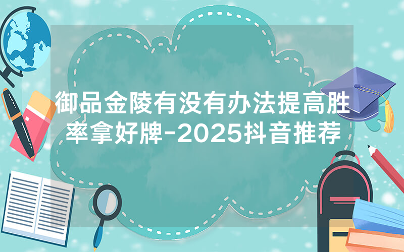 御品金陵有没有办法提高胜率拿好牌-2025抖音推荐